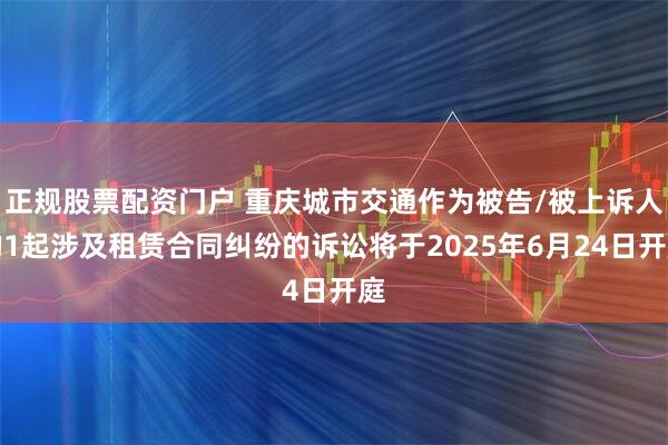 正规股票配资门户 重庆城市交通作为被告/被上诉人的1起涉及租赁合同纠纷的诉讼将于2025年6月24日开庭