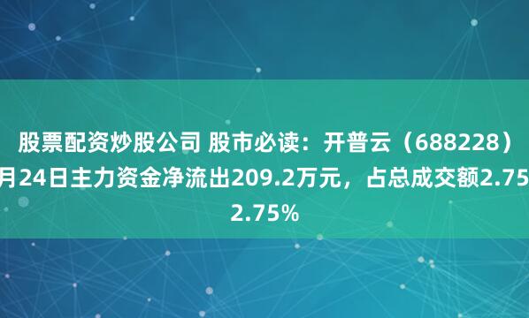 股票配资炒股公司 股市必读：开普云（688228）6月24日主力资金净流出209.2万元，占总成交额2.75%