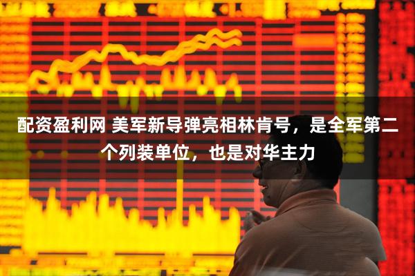 配资盈利网 美军新导弹亮相林肯号，是全军第二个列装单位，也是对华主力