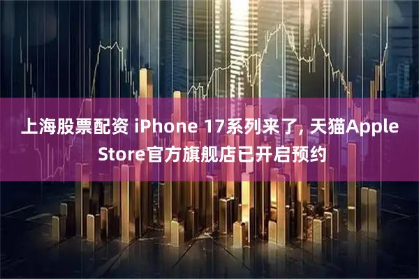 上海股票配资 iPhone 17系列来了, 天猫Apple Store官方旗舰店已开启预约