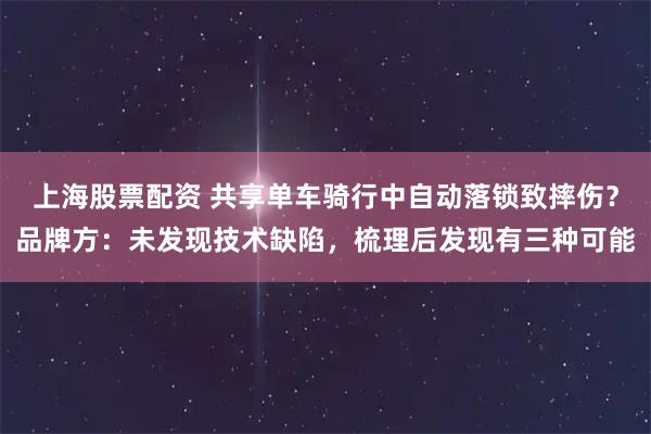 上海股票配资 共享单车骑行中自动落锁致摔伤？品牌方：未发现技术缺陷，梳理后发现有三种可能