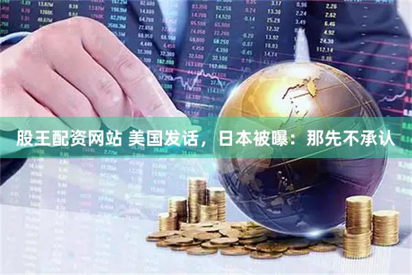 股王配资网站 美国发话，日本被曝：那先不承认