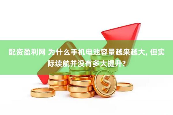 配资盈利网 为什么手机电池容量越来越大, 但实际续航并没有多大提升?