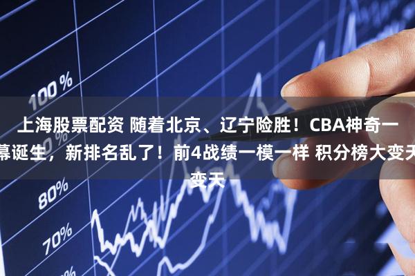 上海股票配资 随着北京、辽宁险胜！CBA神奇一幕诞生，新排名乱了！前4战绩一模一样 积分榜大变天