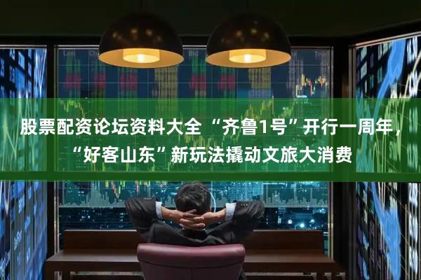 股票配资论坛资料大全 “齐鲁1号”开行一周年，“好客山东”新玩法撬动文旅大消费