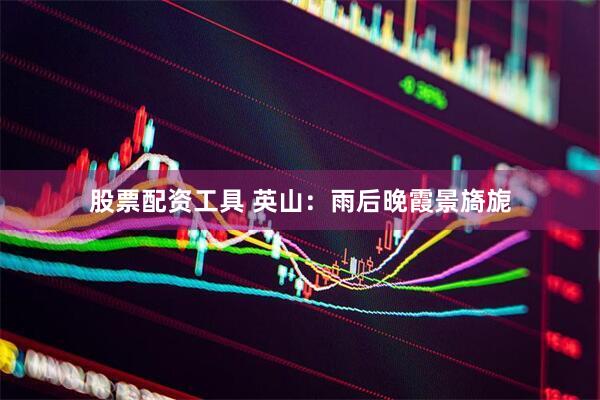 股票配资工具 英山：雨后晚霞景旖旎