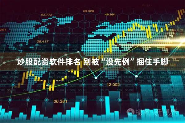 炒股配资软件排名 别被“没先例”捆住手脚